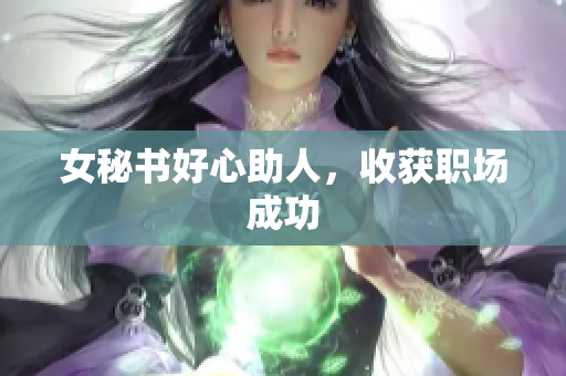 女秘书好心助人，收获职场成功