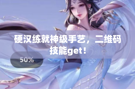硬汉练就神级手艺，二维码技能get！