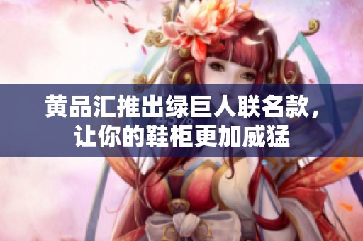 黄品汇推出绿巨人联名款，让你的鞋柜更加威猛