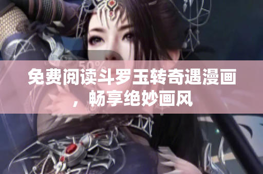 免费阅读斗罗玉转奇遇漫画，畅享绝妙画风