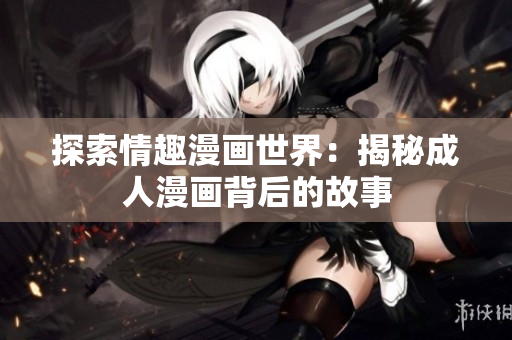 探索情趣漫画世界：揭秘成人漫画背后的故事
