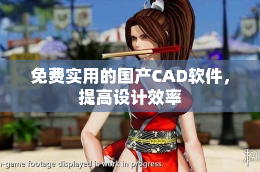 免费实用的国产CAD软件，提高设计效率