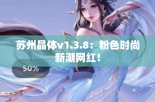 苏州晶体v1.3.8：粉色时尚新潮网红！