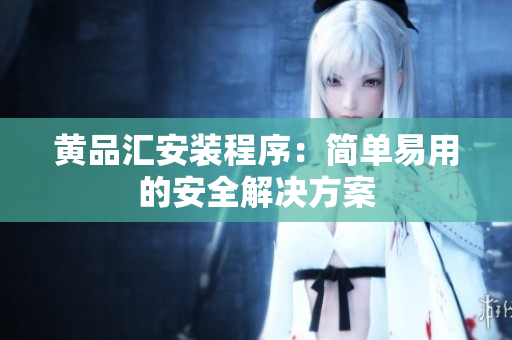 黄品汇安装程序：简单易用的安全解决方案