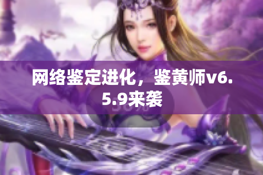 网络鉴定进化，鉴黄师v6.5.9来袭