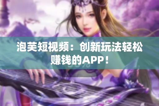 泡芙短视频：创新玩法轻松赚钱的APP！