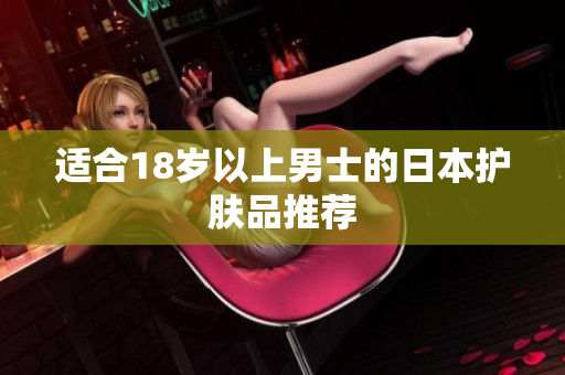 适合18岁以上男士的日本护肤品推荐