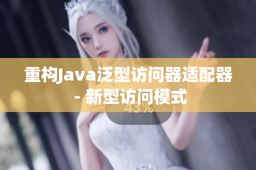 重构Java泛型访问器适配器 - 新型访问模式