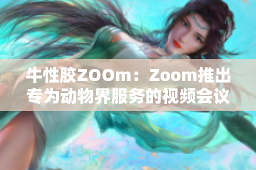 牛性胶ZOOm：Zoom推出专为动物界服务的视频会议功能