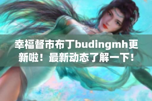 幸福督市布丁budingmh更新啦！最新动态了解一下！