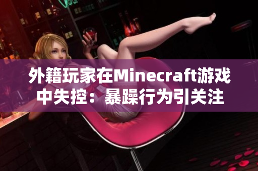外籍玩家在Minecraft游戏中失控：暴躁行为引关注
