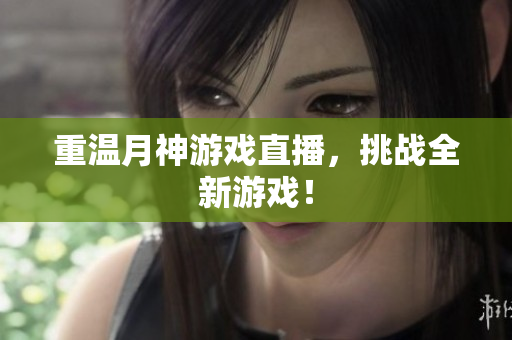 重温月神游戏直播，挑战全新游戏！