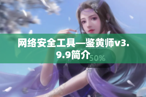 网络安全工具—鉴黄师v3.9.9简介