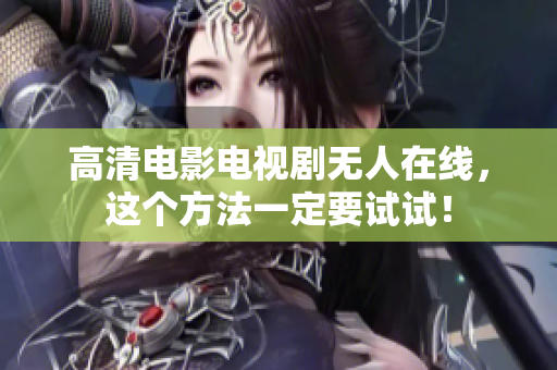 高清电影电视剧无人在线，这个方法一定要试试！