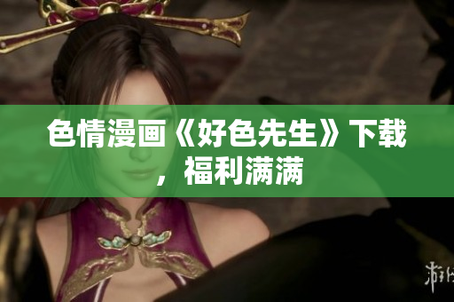 色情漫画《好色先生》下载，福利满满