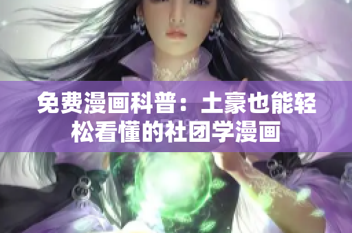 免费漫画科普：土豪也能轻松看懂的社团学漫画