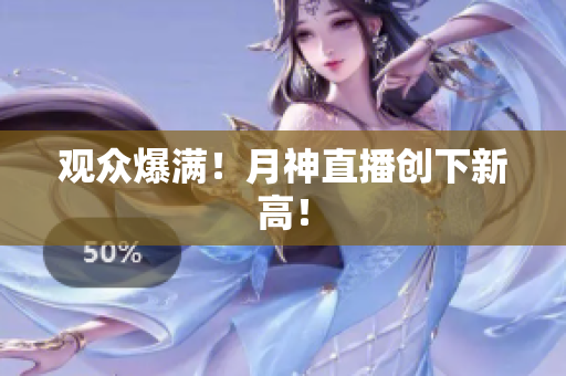 观众爆满！月神直播创下新高！