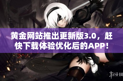 黄金网站推出更新版3.0，赶快下载体验优化后的APP！