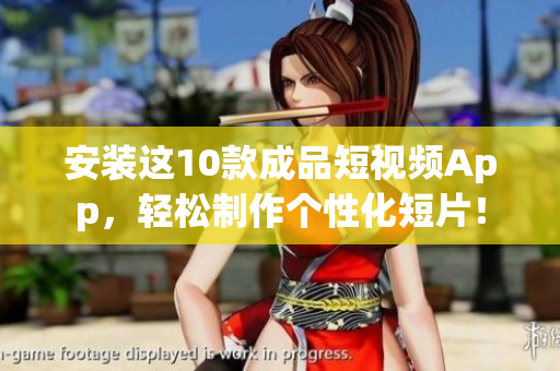 安装这10款成品短视频App，轻松制作个性化短片！