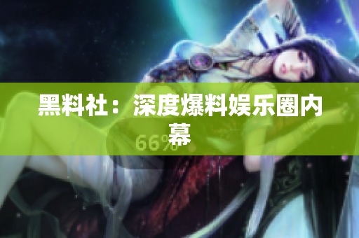 黑料社：深度爆料娱乐圈内幕
