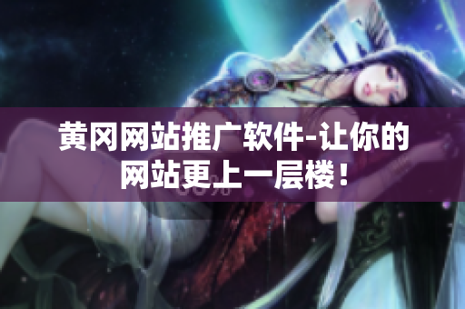 黄冈网站推广软件-让你的网站更上一层楼！