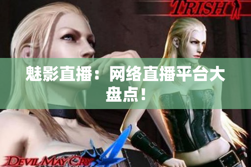魅影直播：网络直播平台大盘点！