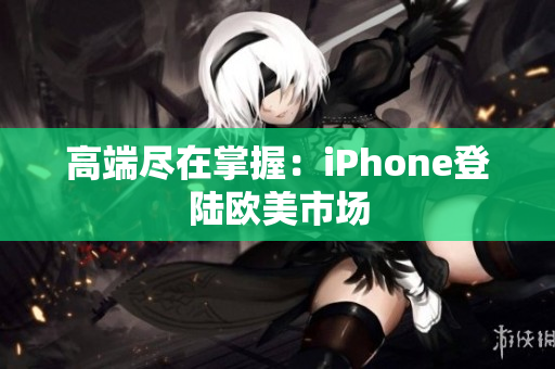 高端尽在掌握：iPhone登陆欧美市场