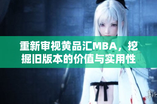 重新审视黄品汇MBA，挖掘旧版本的价值与实用性