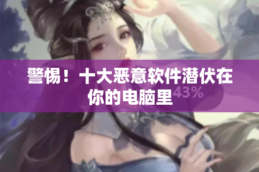 警惕！十大恶意软件潜伏在你的电脑里