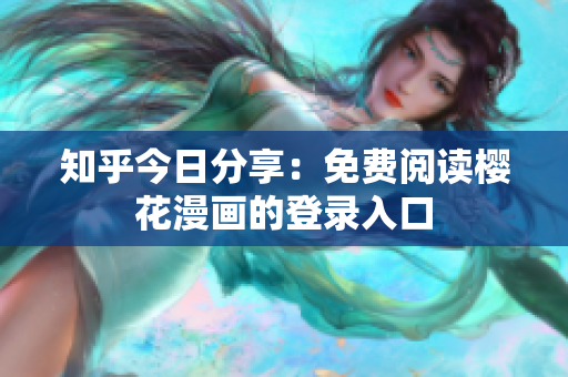 知乎今日分享：免费阅读樱花漫画的登录入口