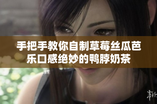 手把手教你自制草莓丝瓜芭乐口感绝妙的鸭脖奶茶