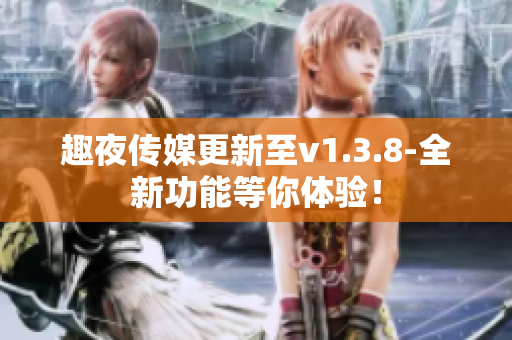 趣夜传媒更新至v1.3.8-全新功能等你体验！