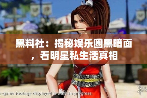 黑料社：揭秘娱乐圈黑暗面，看明星私生活真相