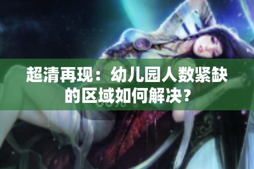 超清再现：幼儿园人数紧缺的区域如何解决？