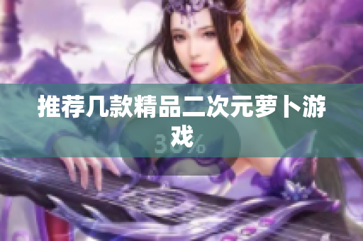推荐几款精品二次元萝卜游戏