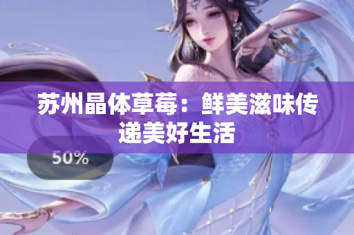 苏州晶体草莓：鲜美滋味传递美好生活