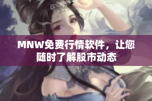 MNW免费行情软件，让您随时了解股市动态