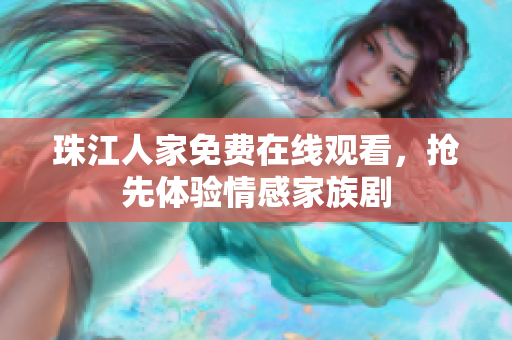 珠江人家免费在线观看，抢先体验情感家族剧