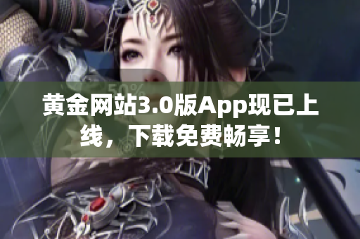 黄金网站3.0版App现已上线，下载免费畅享！