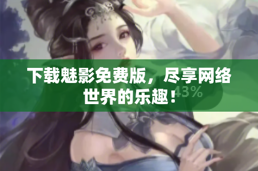 下载魅影免费版，尽享网络世界的乐趣！