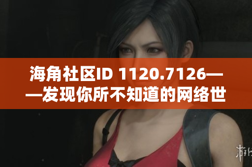 海角社区ID 1120.7126——发现你所不知道的网络世界