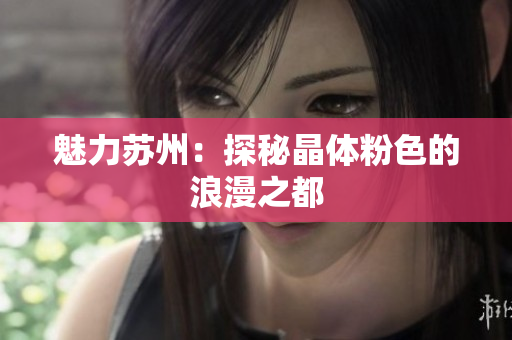 魅力苏州：探秘晶体粉色的浪漫之都