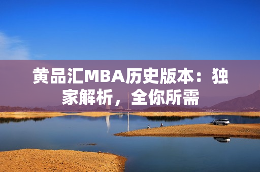 黄品汇MBA历史版本：独家解析，全你所需
