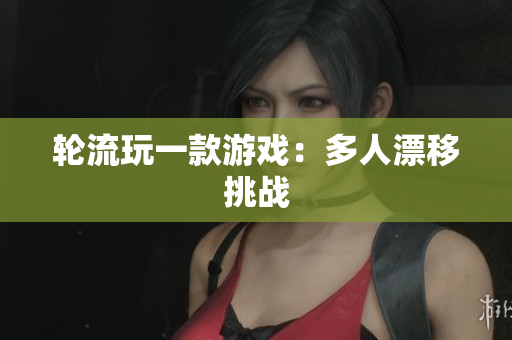 轮流玩一款游戏：多人漂移挑战
