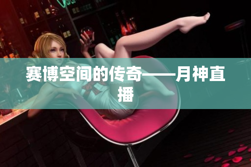 赛博空间的传奇——月神直播