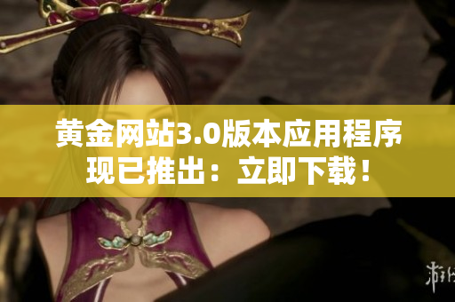 黄金网站3.0版本应用程序现已推出：立即下载！