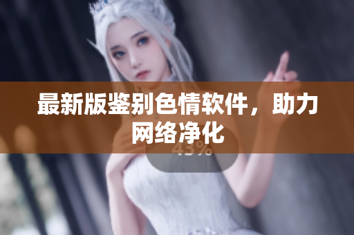 最新版鉴别色情软件，助力网络净化