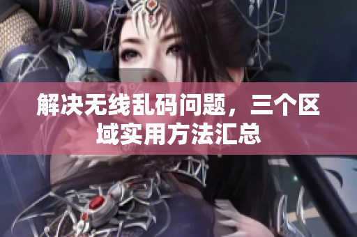解决无线乱码问题，三个区域实用方法汇总