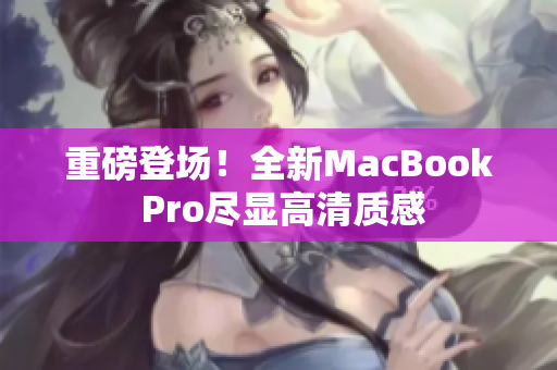 重磅登场！全新MacBook Pro尽显高清质感
