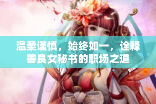 温柔谨慎，始终如一，诠释善良女秘书的职场之道